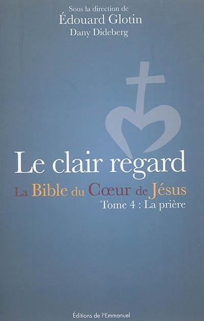 La Bible du coeur de Jésus. Vol. 4. Le clair regard : la prière