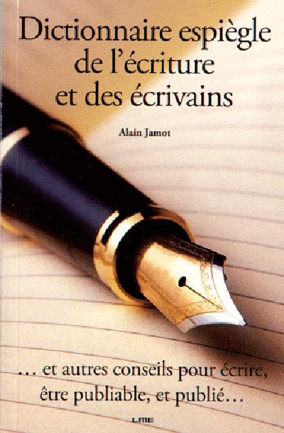 Dictionnaire espiègle de l'écriture et des écrivains : ... et autres conseils pour écrire, être publiable, et publié...