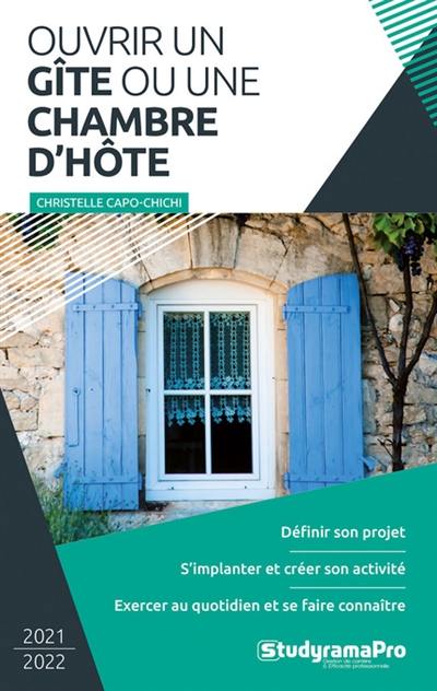 Ouvrir un gîte ou une chambre d'hôte : 2021-2022 : définir son projet, s'implanter et créer son activité, exercer au quotidien et se faire connaître