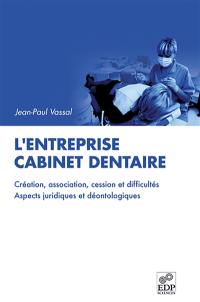 L'entreprise cabinet dentaire : création, association, cession et difficultés : aspects juridiques et déontologiques