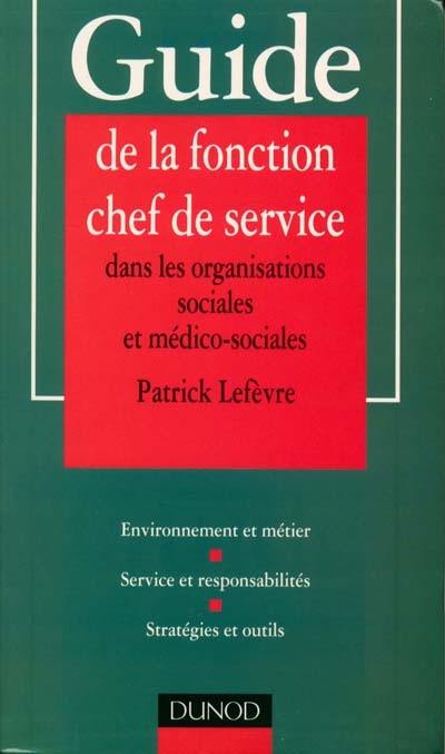 Guide de la fonction chef de service dans les organisations sociales et médico-sociales : environnement et métier, service et responsabilités, stratégies et outils