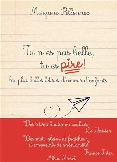 Tu n'es pas belle, tu es pire ! : les plus belles lettres d'amour d'enfants