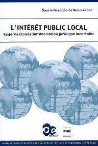 L'intérêt public local : regards croisés sur une notion juridique incertaine