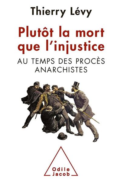 Plutôt la mort que l'injustice : au temps des procès anarchistes