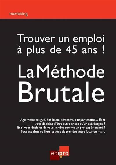 Trouver un emploi à plus de 45 ans ! : la méthode brutale