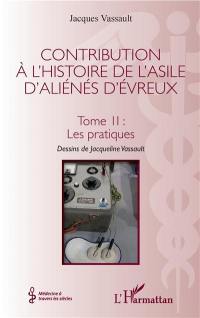 Contribution à l'histoire de l'asile d'aliénés d'Evreux. Vol. 2. Les pratiques