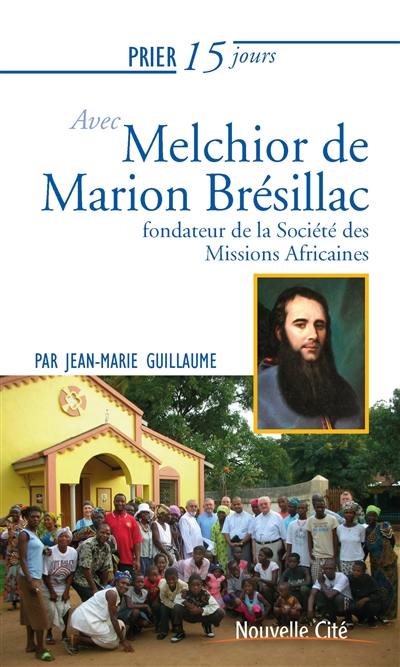 Prier 15 jours avec Melchior de Marion Brésillac : fondateur de la Société des missions africaines