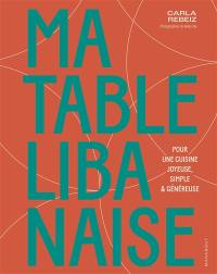 Ma table libanaise : pour une cuisine joyeuse, simple & généreuse