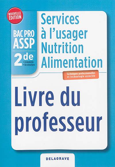 Services à l'usager, nutrition, alimentation, bac pro ASSP, accompagnement, soins et services à la personne : 2de, options à domicile, en structure, techniques professionnelles et technologie associée : livre du professeur