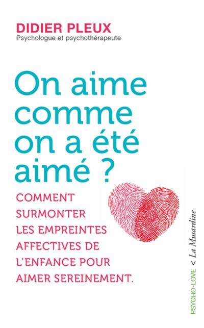 On aime comme on a été aimé ? : comment surmonter les empreintes affectives de l'enfance pour aimer sereinement