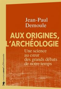 Aux origines, l'archéologie : une science au coeur des grands débats de notre temps