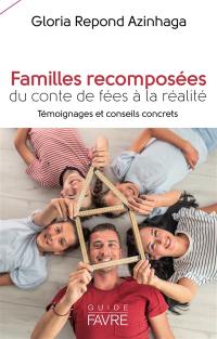 Familles recomposées : du conte de fée à la réalité : témoignages et conseils concrets