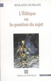 L'éthique ou La question du sujet