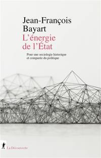 L'énergie de l'Etat : pour une sociologie historique et comparée du politique