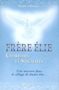 Frère Elie. Vol. 1. Frère Elie, charismes et stigmates : à travers sa rencontre avec l'auteur du livre, se révèle sa mission dans le sillage de saint Padre Pio