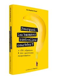 Pourquoi les bananes sont-elles courbées ? : + 250 réponses à des questions surprenantes