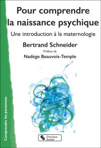 Pour comprendre la naissance psychique : une introduction à la maternologie