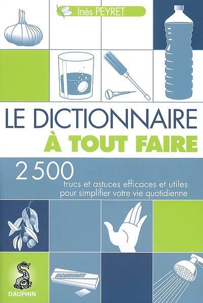 Le dictionnaire à tout faire : 2.500 trucs et astuces efficaces et utiles pour simplifier votre vie quotidienne