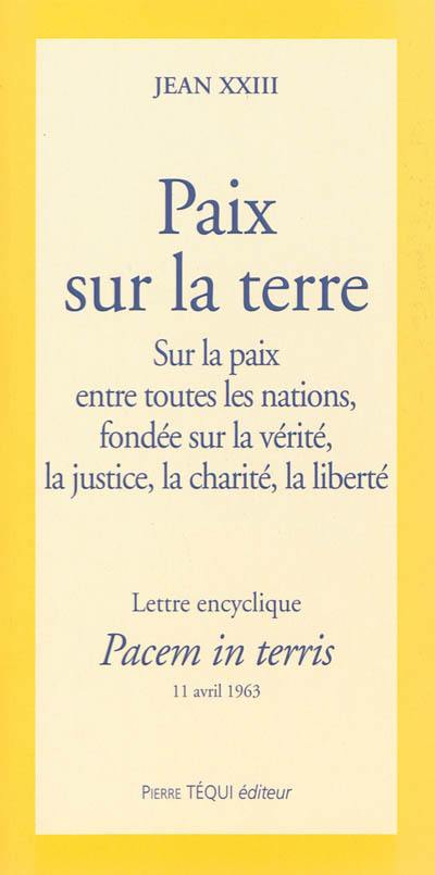 Lettre encyclique : pacem in terris : sur la paix entre toutes les nations, fondée sur la vérité, la justice, la charité, la liberté à nos vénérables frères, patriarches, primats, archevêques, évêques et autres ordinaires, en paix et communion avec le siège apostolique, au clergé et aux fidèles de l'univers ainsi qu'à tous les hommes de bonne volonté