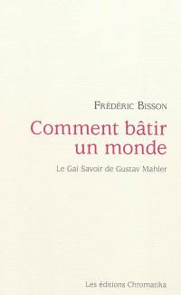 Comment bâtir un monde : le gai savoir de Gustav Mahler