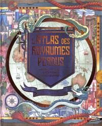 L'atlas des royaumes perdus : contrées mythiques, cités perdues et îles disparues