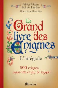 Le grand livre des énigmes : l'intégrale : 500 énigmes, casse-tête et jeux de logique !