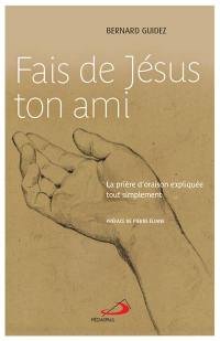 Fais de Jésus ton ami : la prière d'oraison expliquée tout simplement