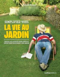 Simplifiez-vous la vie au jardin : toutes les astuces pour créer et entretenir facilement son jardin