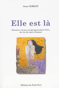 Elle est là : histoires vécues, ou qui pourraient l'être, de vie, de mort, d'amour