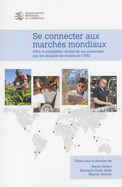 Se connecter aux marchés mondiaux : défis et possibilités : études de cas présentées par des titulaires de chaires de l'OMC