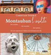 Montauban l'insolite : des curiosités..., des anecdotes..., des mystères... : une autre approche de l'histoire et du patrimoine de la ville