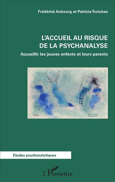 L'accueil au risque de la psychanalyse : accueillir les jeunes enfants et leurs parents