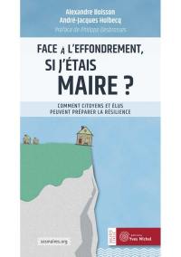 Face à l'effondrement, si j'étais maire ? : comment citoyens et élus peuvent préparer la résilience