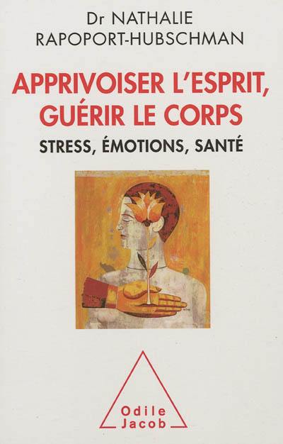 Apprivoiser l'esprit, guérir le corps : stress, émotions, santé