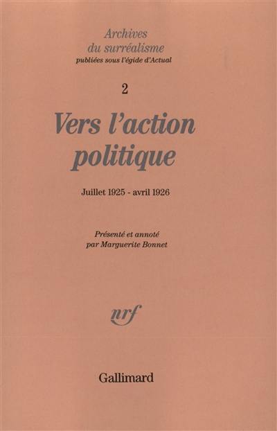 Archives du surréalisme. Vol. 2. Vers l'action politique : de La Révolution d'abord et toujours ! (juillet 1925) au Projet de la guerre civile (avril 1926)