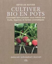 Cultiver bio en pots : comment faire pousser vous-mêmes vos fruits, légumes et herbes aromatiques