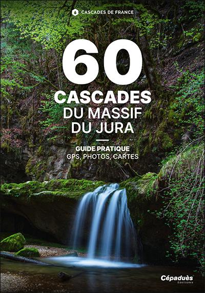 60 cascades du massif du Jura : Doubs, Jura, Ain, les cascades, des plus iconiques aux plus secrètes : guide pratique, GPS, photos, cartes