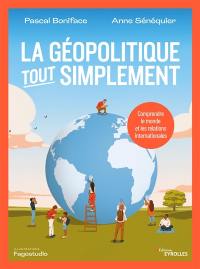 La géopolitique, tout simplement : comprendre le monde et les relations internationales