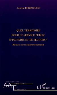 Quel territoire pour le service public d'incendie et de secours ? : réflexion sur la départementalisation