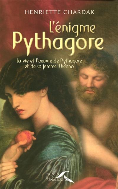 L'énigme Pythagore : la vie et l'oeuvre de Pythagore et de sa femme Théano