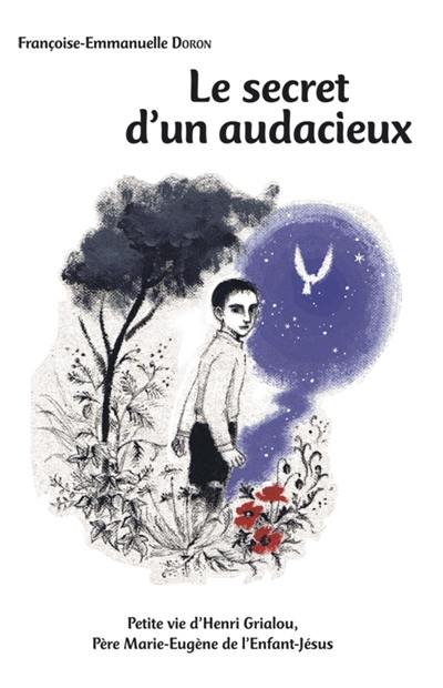 Le secret d'un audacieux : petite vie d'Henri Grialou, père Marie-Eugène de l'Enfant-Jésus : 1894-1967