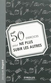 50 exercices pour ne plus subir les autres