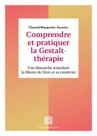 Comprendre et pratiquer la gestalt-thérapie : une démarche stimulant la liberté de l'être et sa créativité