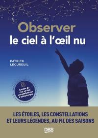 Observer le ciel à l'oeil nu : les étoiles, les constellations et leurs légendes, au fil des saisons