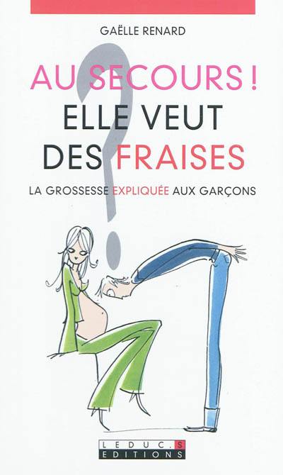 Au secours ! elle veut des fraises... : la grossesse expliquée aux garçons