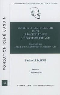 Le choix subjectif de mort dans le droit européen des droits de l'homme : étude critique du contentieux strasbourgeois de la fin de vie