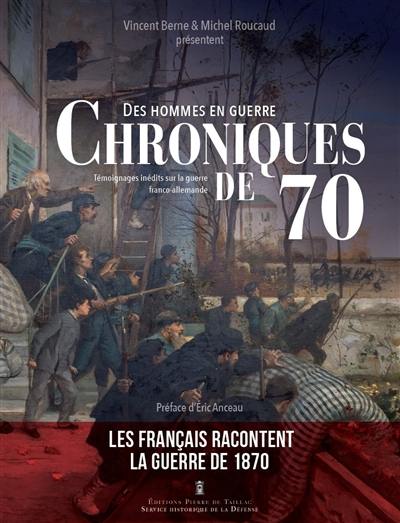 Des hommes en guerre : chroniques de 70 : témoignages inédits de la guerre franco-allemande et la Commune (1870-1871) conservés au Service historique de la Défense