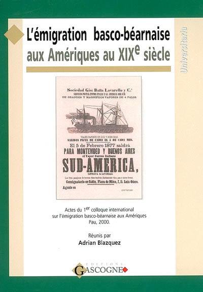 L'émigration basco-béarnaise aux Amériques au XIXe siècle : regards interdisciplinaires : actes du 1er colloque international sur l'émigration basco-béarnaise aux Amériques, Pau, 29 mai-1er juin 2000