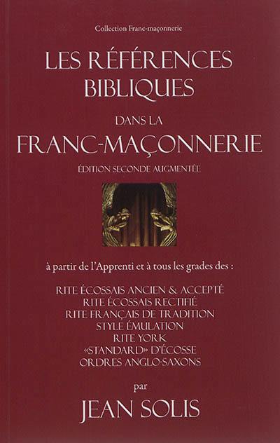 Les références bibliques dans la franc-maçonnerie : à partir de l'apprenti et à tous les grades des : rite écossais ancien & accepté, rite écossais rectifié, rite français de tradition, style émulation, rite York, standard d'Ecosse, ordres anglo-saxons