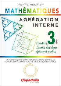 Agrégation interne de mathématiques. Vol. 3. D'autres leçons des deux épreuves orales : liste des leçons extraites de la liste officielle publiée par le ministère de l'Education nationale